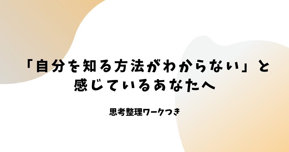 「自分を知る方法がわからない」と 感じているあなたへ