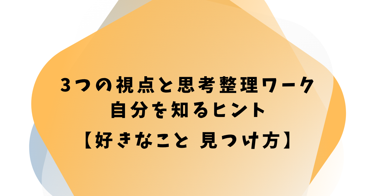 3つの視点と思考整理ワーク 自分を知るヒント 【好きなこと 見つけ方】