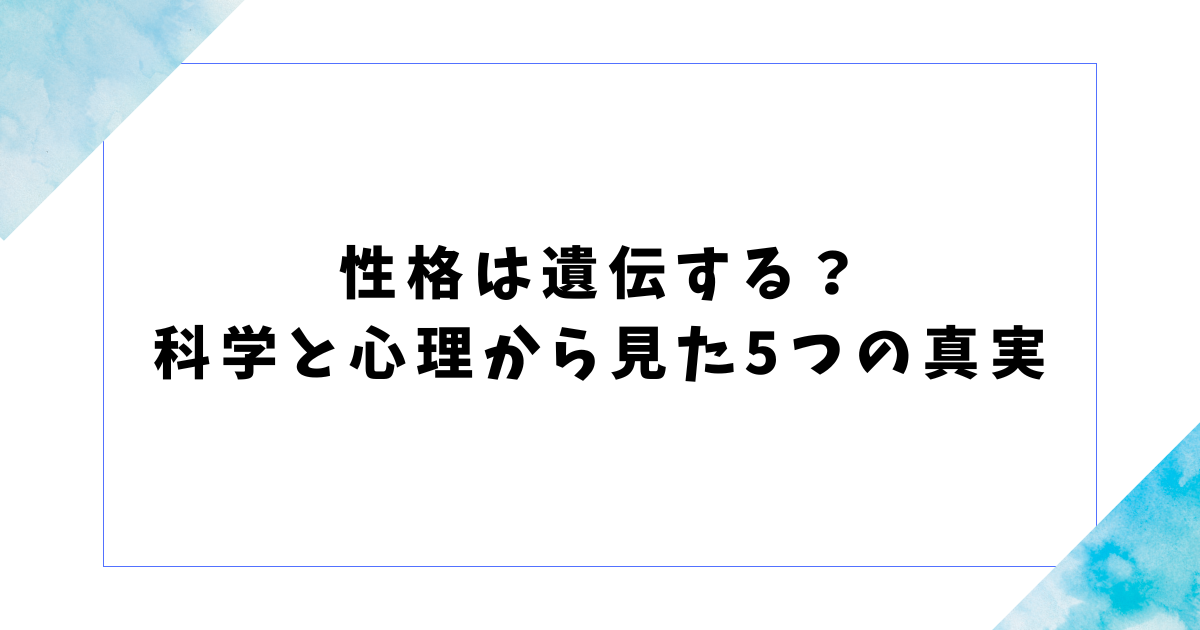 性格は遺伝する？ 科学と心理から見た5つの真実