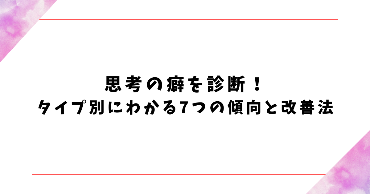 思考の癖を診断！ タイプ別にわかる7つの傾向と改善法