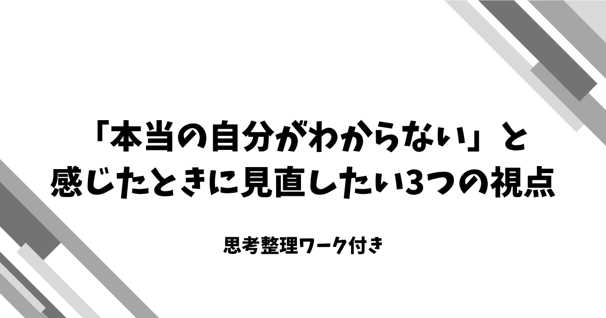 「本当の自分がわからない」と 感じたときに見直したい3つの視点