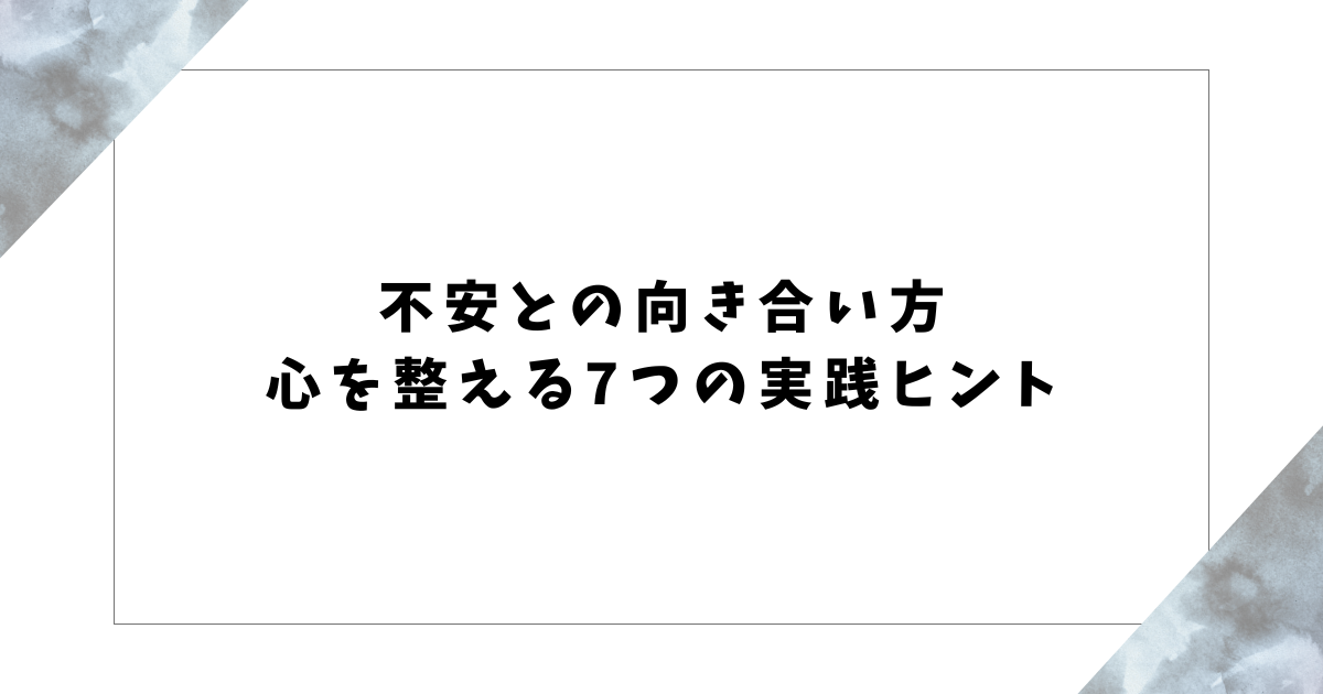 不安との向き合い方 心を整える7つの実践ヒント