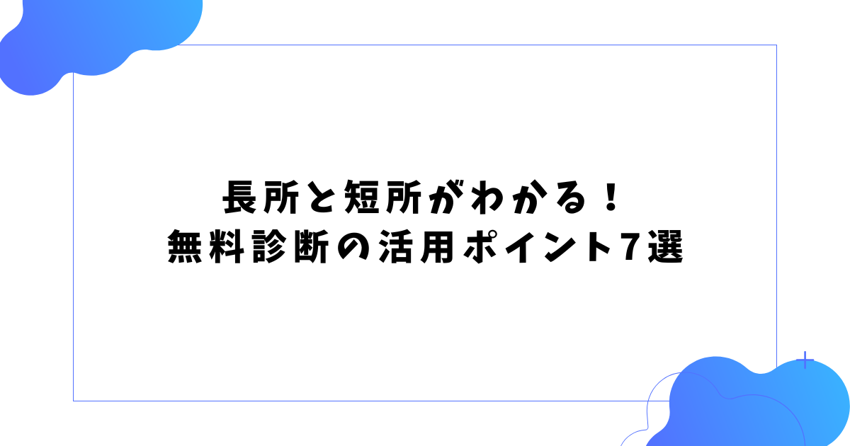 長所と短所がわかる！ 無料診断の活用ポイント7選