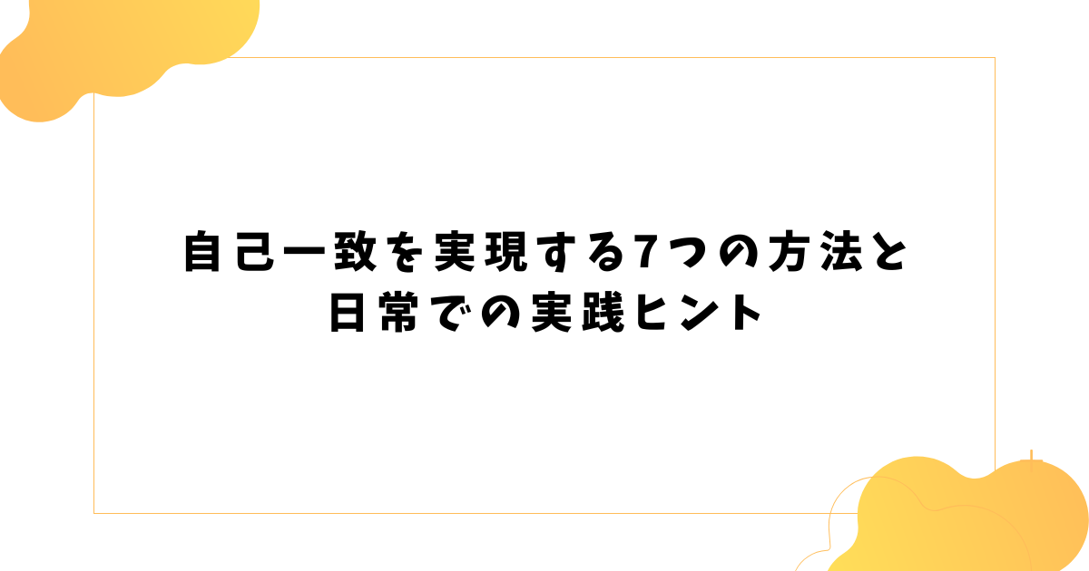 自己一致を実現する7つの方法と 日常での実践ヒント