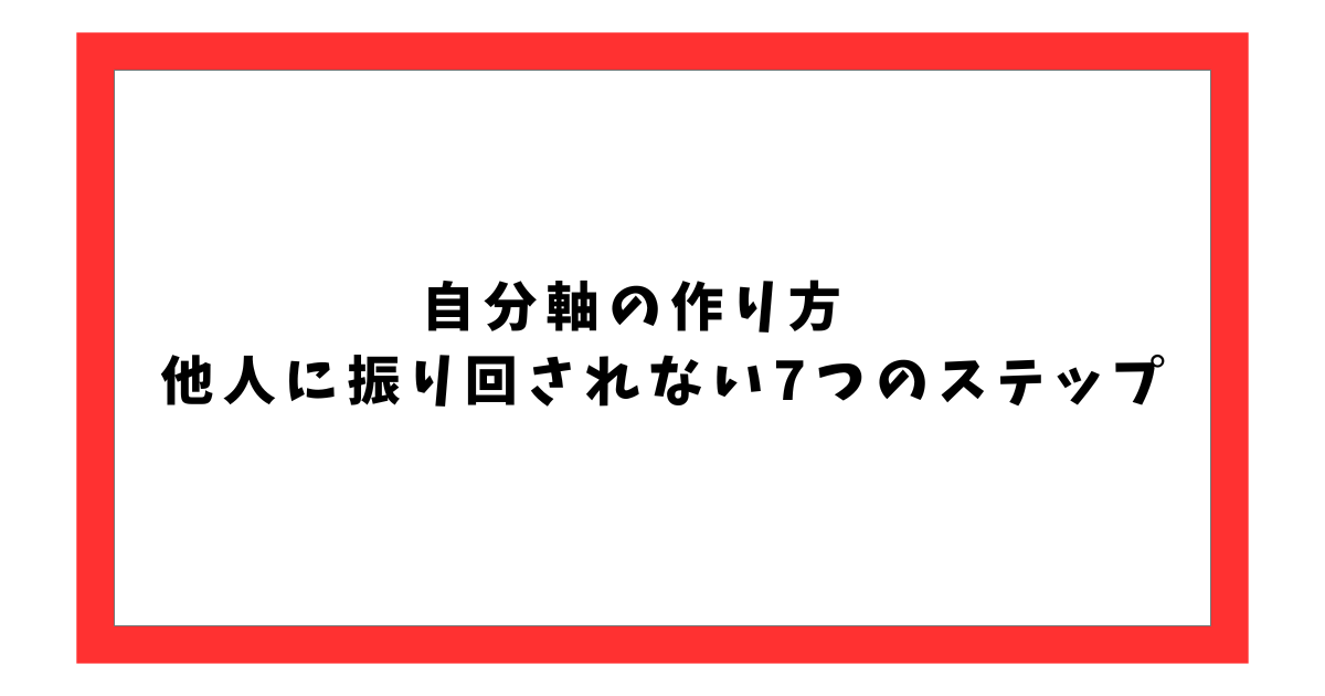自分軸の作り方　 他人に振り回されない7つのステップ