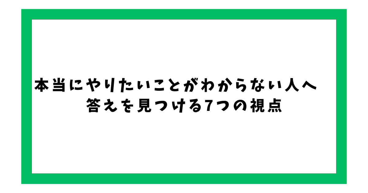 本当にやりたいことがわからない人へ　 答えを見つける7つの視点