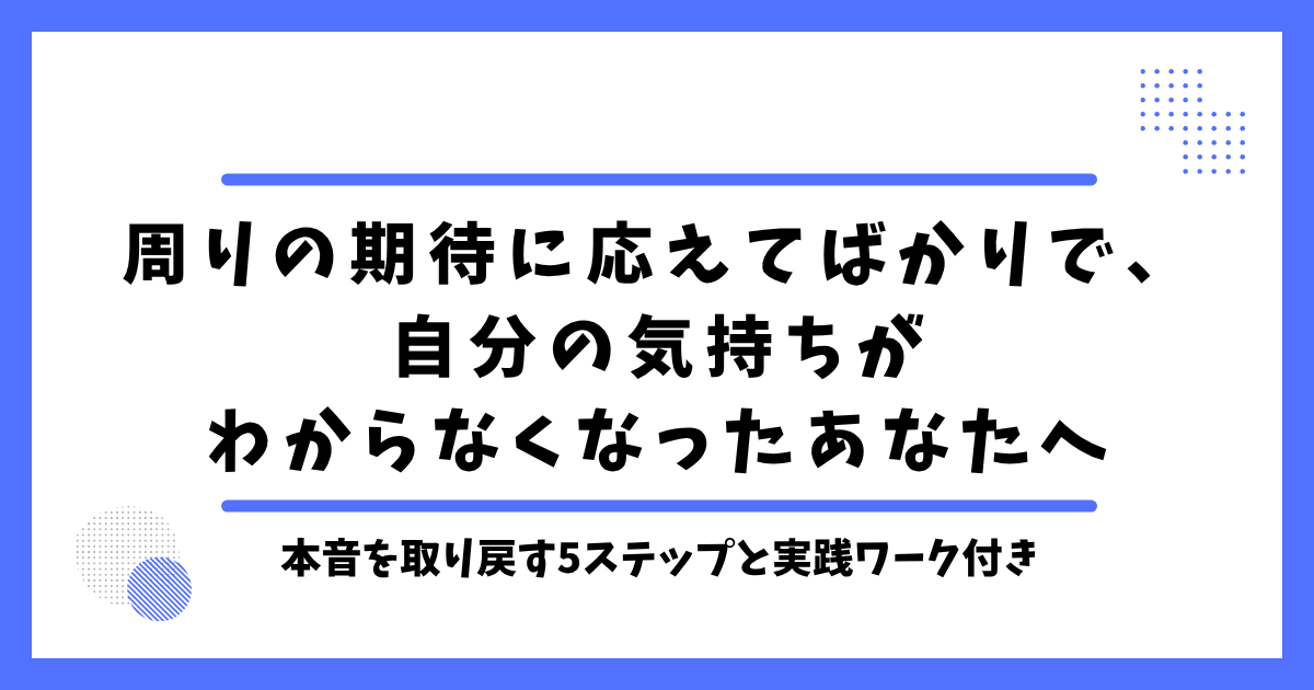周りの期待に応えてばかりで、自分の気持ちがわからなくなったあなたへ