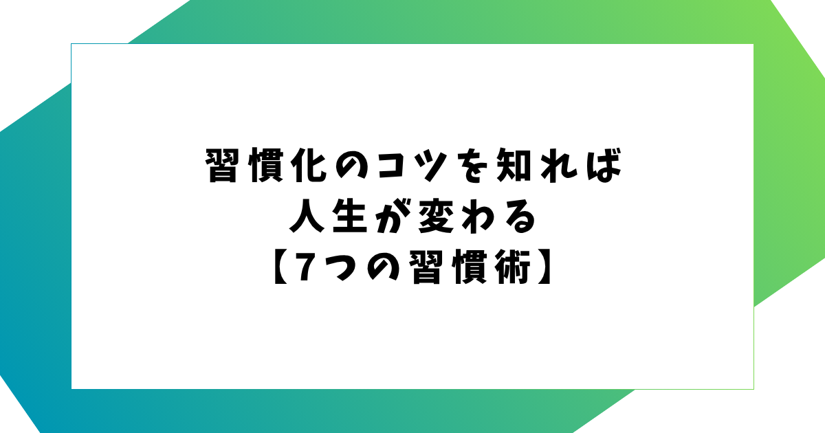 習慣化のコツを知れば 人生が変わる 【7つの習慣術】