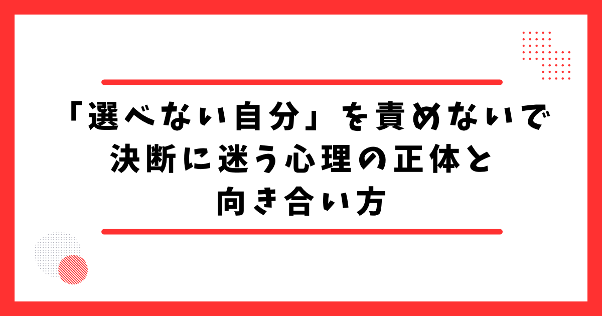 「選べない自分」を責めないで　決断に迷う心理の正体と向き合い方