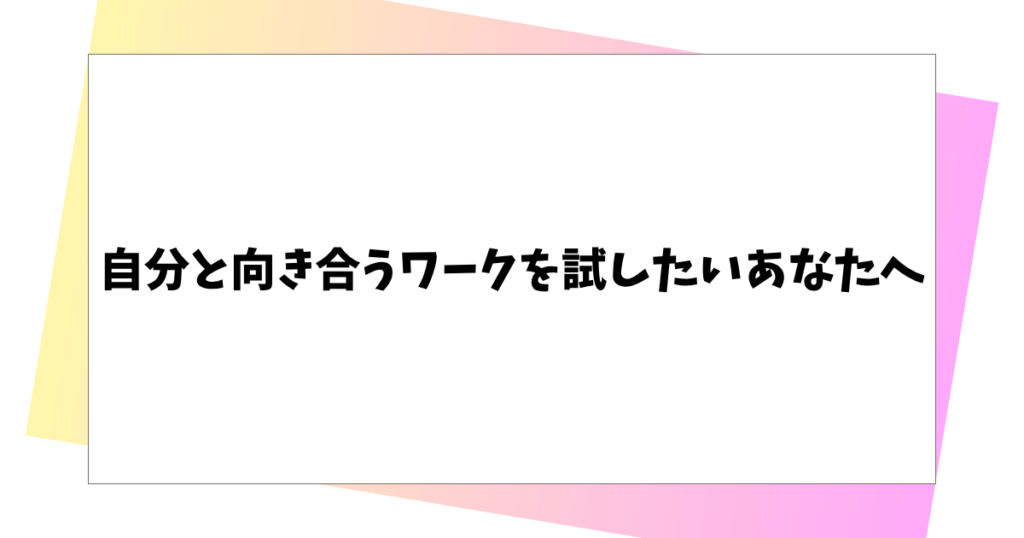自分と向き合うワークを試したいあなたへ