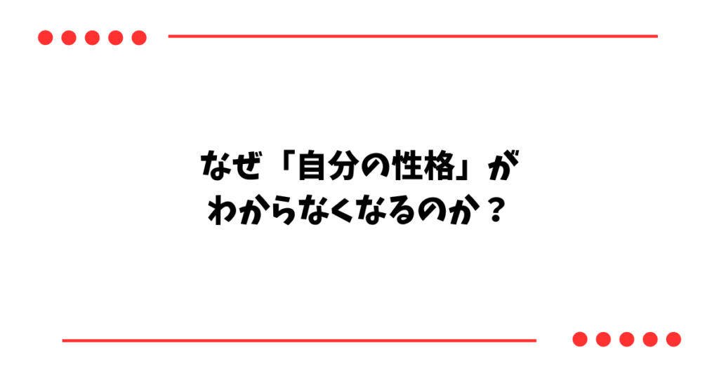 なぜ「自分の性格」が わからなくなるのか?