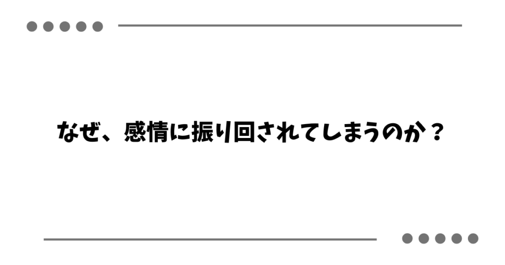 なぜ、感情に振り回されてしまうのか？