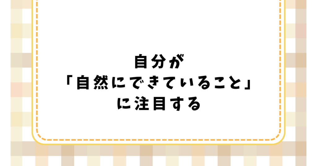 自分が 「自然にできていること」 に注目する
