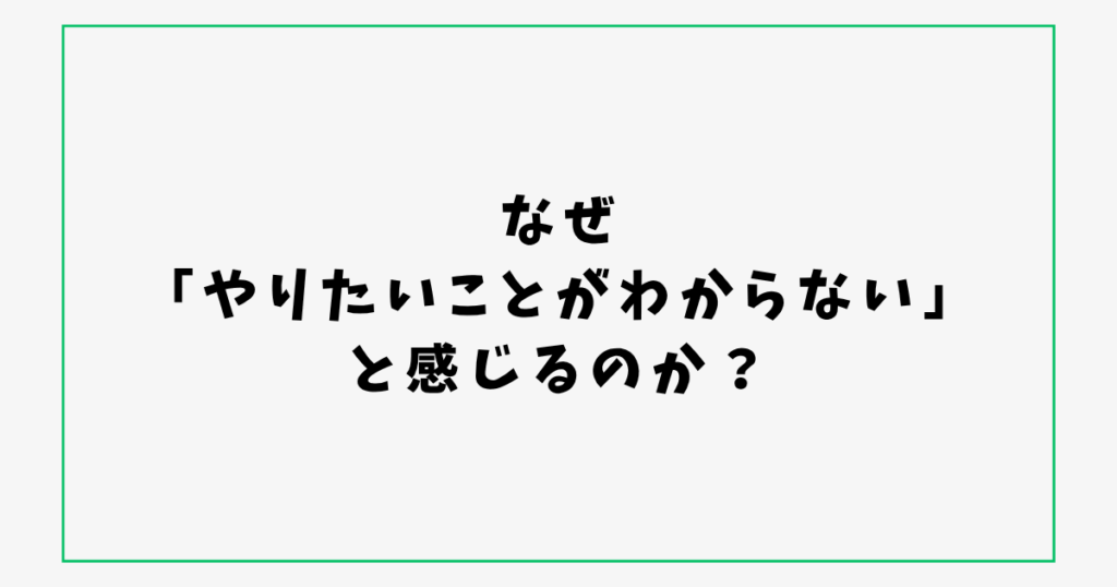 なぜ 「やりたいことがわからない」 と感じるのか？