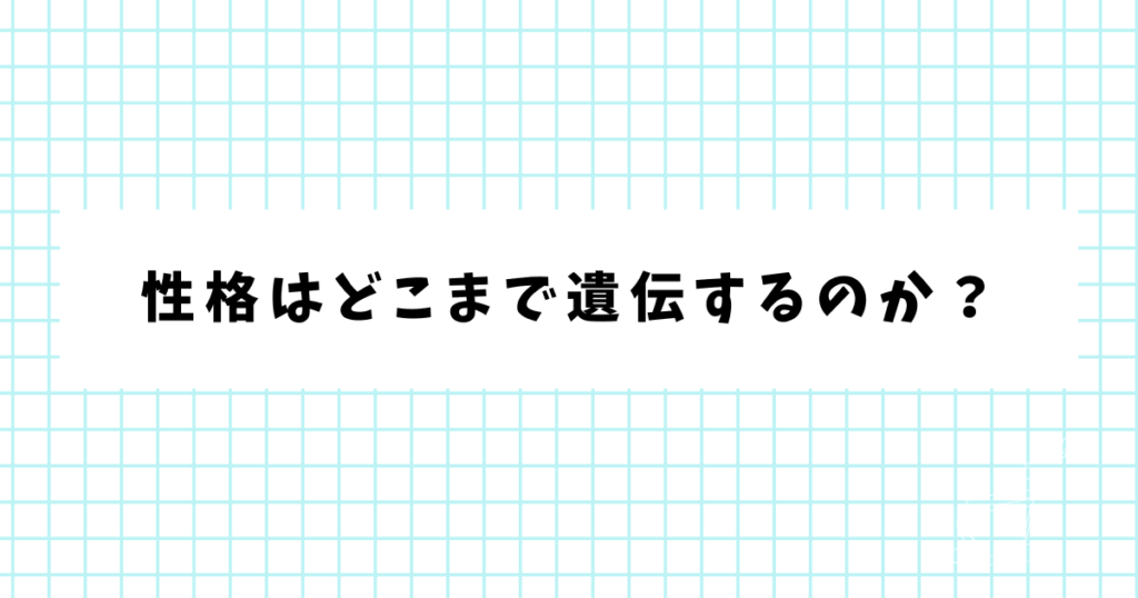 性格はどこまで遺伝するのか？