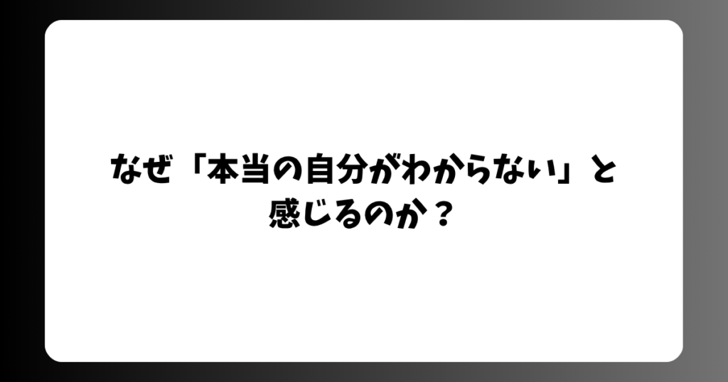 なぜ「本当の自分がわからない」と 感じるのか？