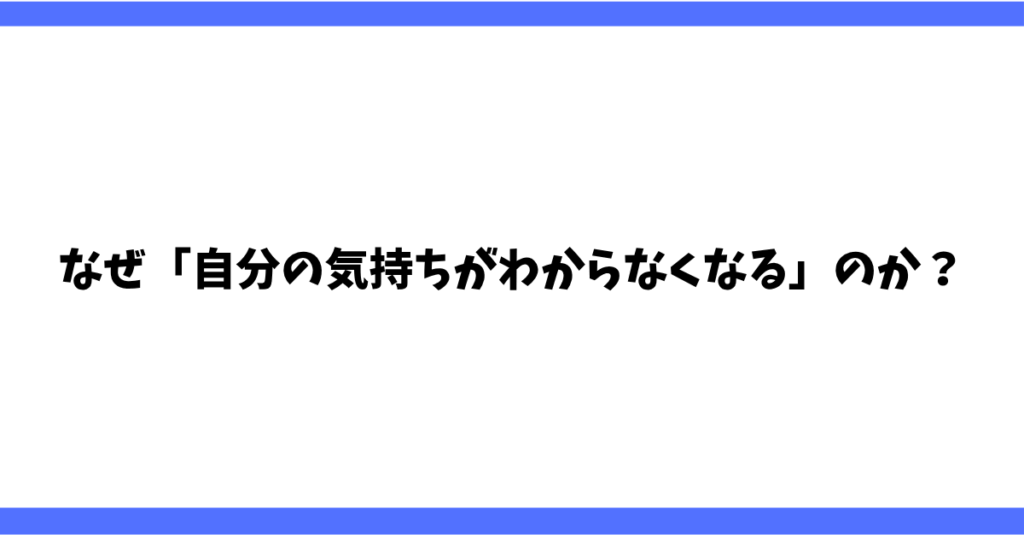 なぜ「自分の気持ちがわからなくなる」のか？