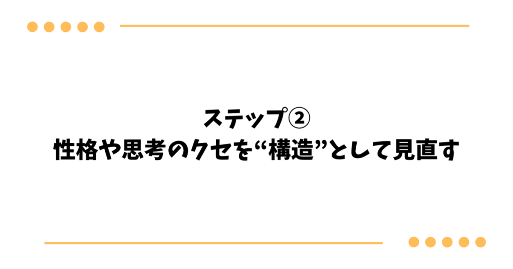 ステップ② 性格や思考のクセを“構造”として見直す