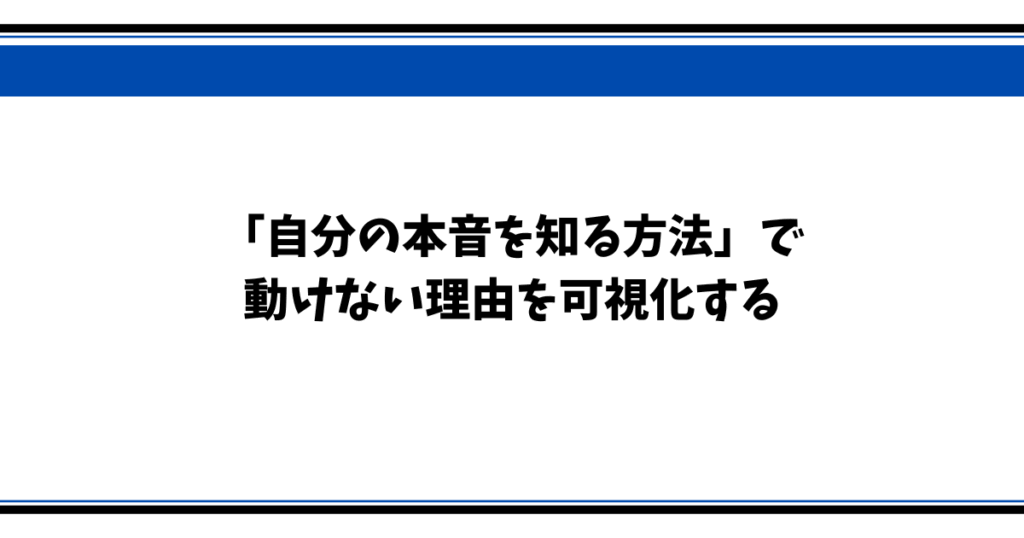 「自分の本音を知る方法」で 動けない理由を可視化する