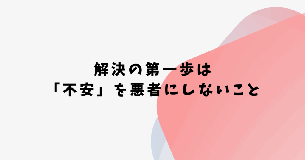解決の第一歩は 「不安」を悪者にしないこと