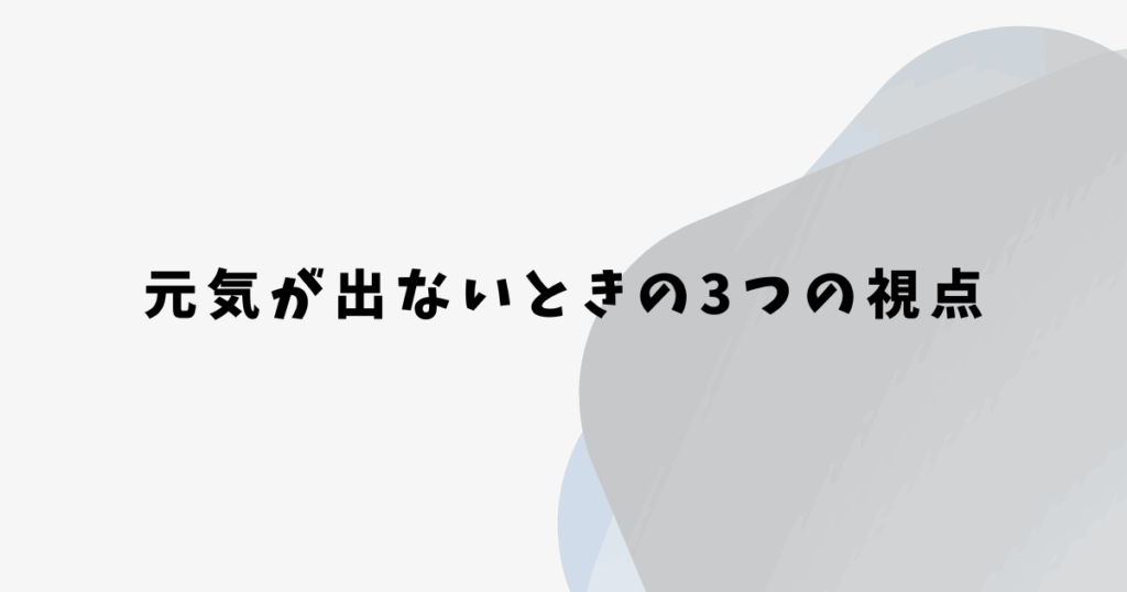 元気が出ないときの3つの視点