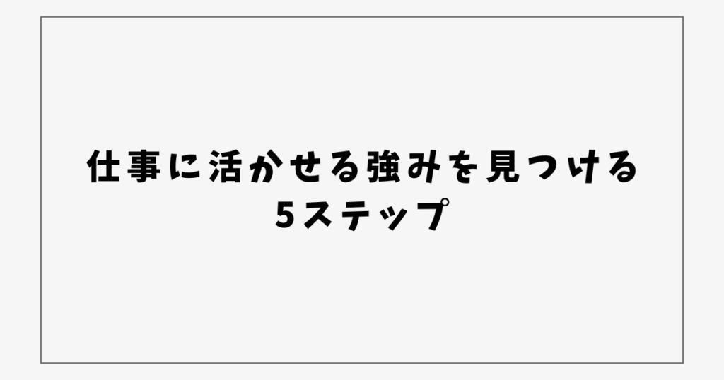 仕事に活かせる強みを見つける 5ステップ