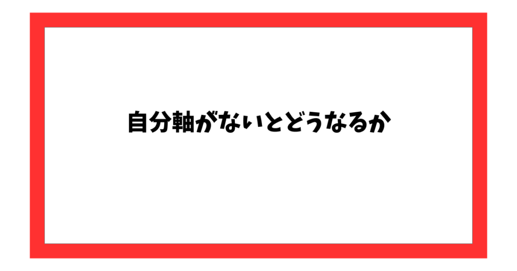 自分軸がないとどうなるか