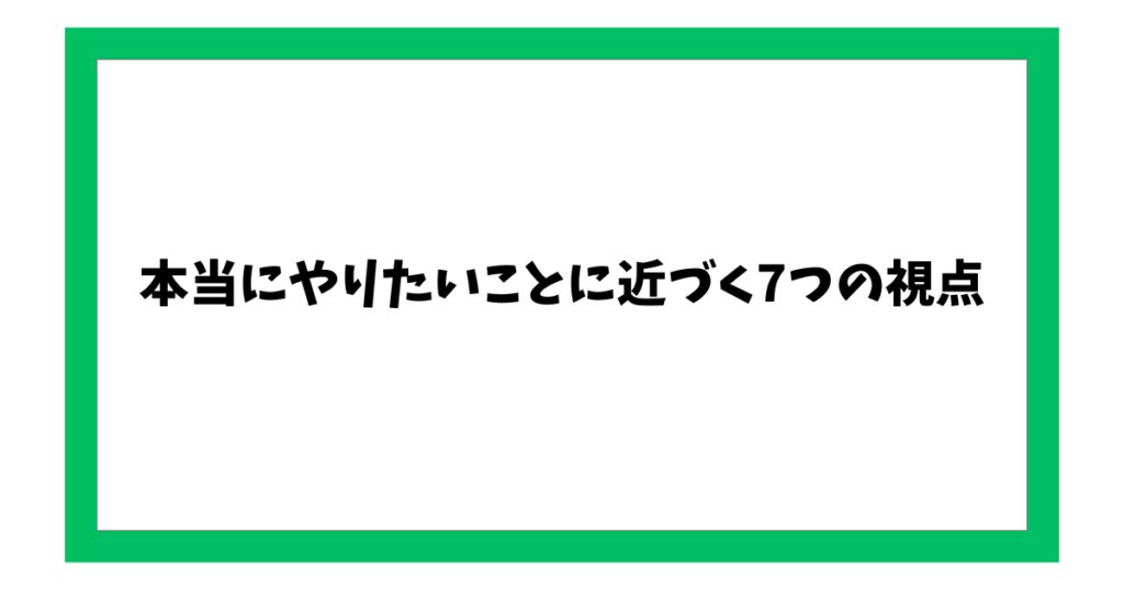 本当にやりたいことに近づく7つの視点