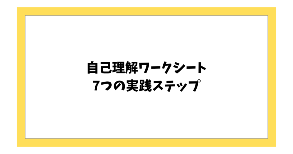 自己理解ワークシート　 7つの実践ステップ