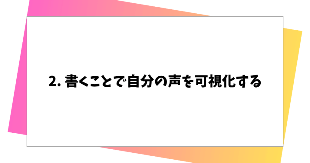 2. 書くことで自分の声を可視化する