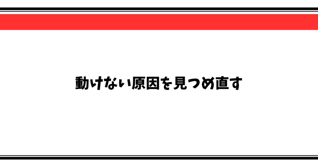 動けない原因を見つめ直す