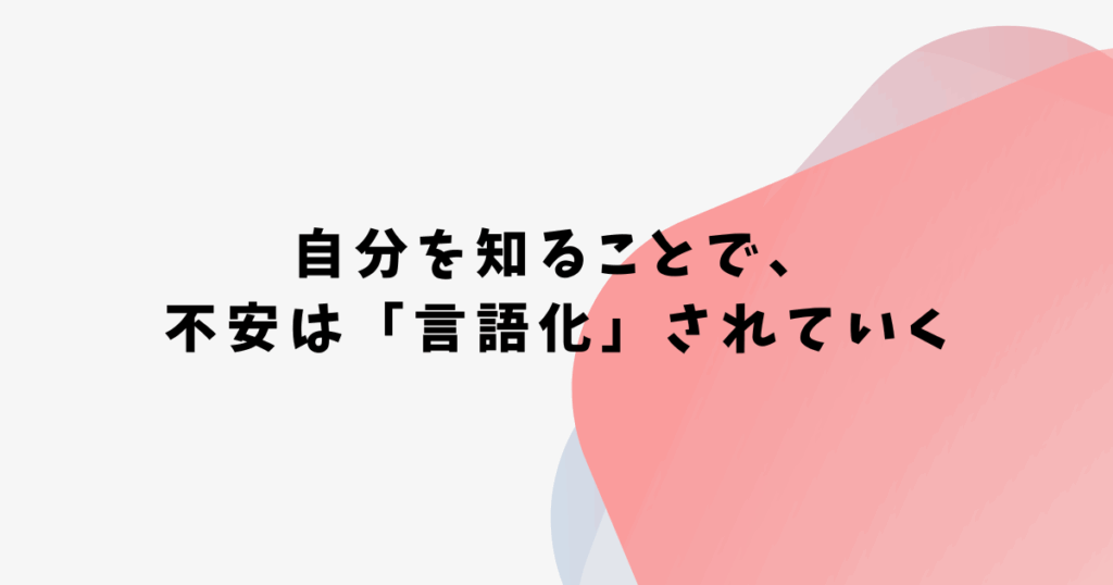 自分を知ることで、 不安は「言語化」されていく