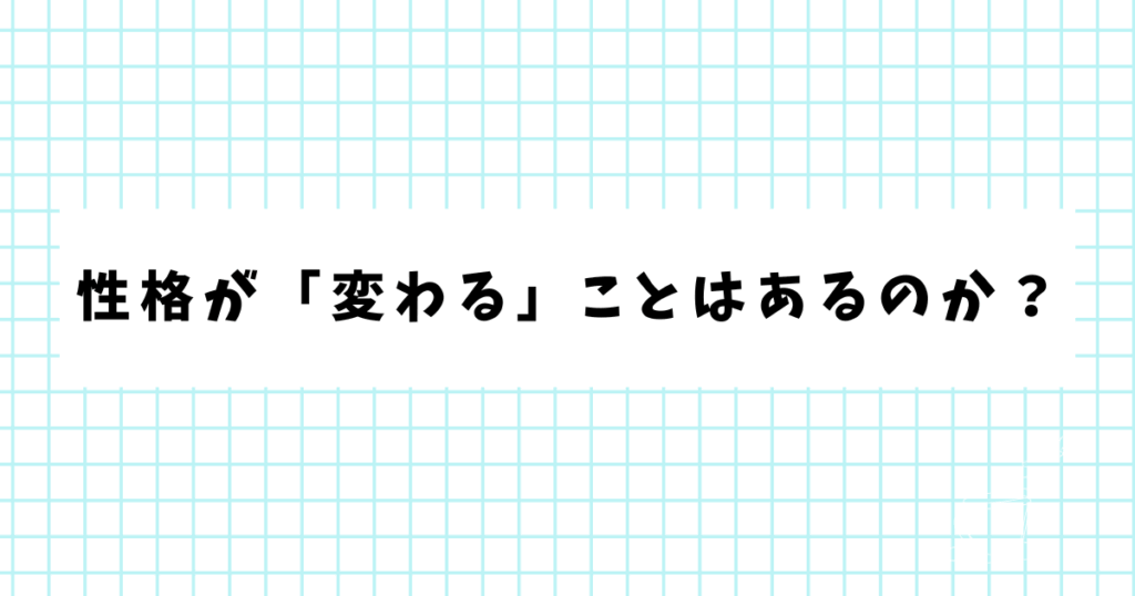 性格が「変わる」ことはあるのか？