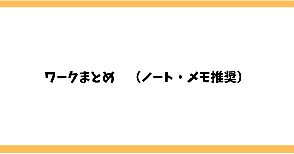 ワークまとめ　（ノート・メモ推奨）