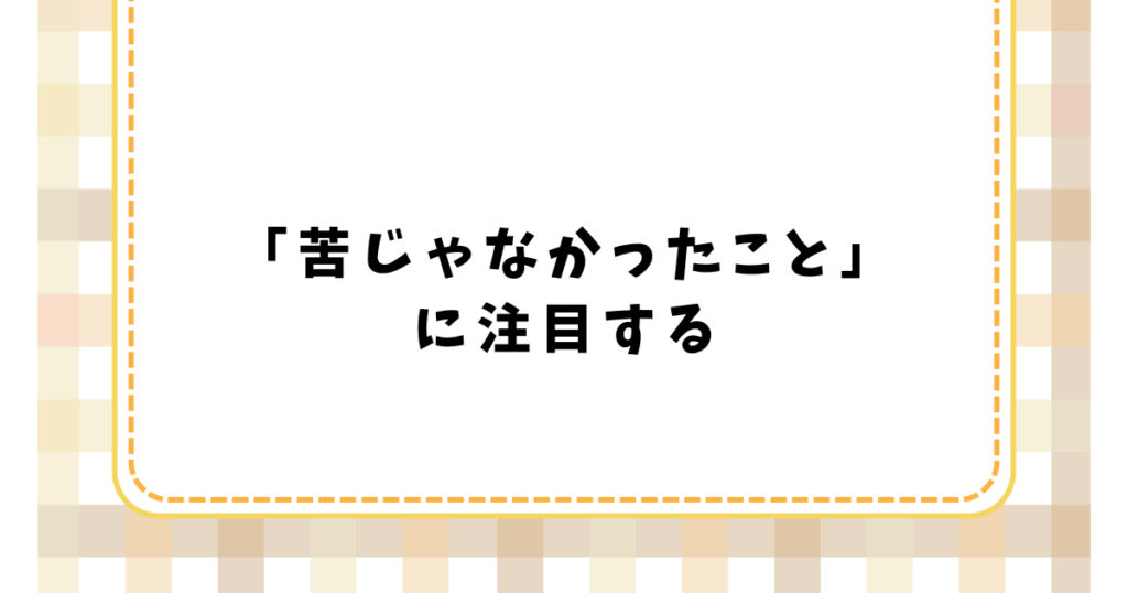 「苦じゃなかったこと」 に注目する
