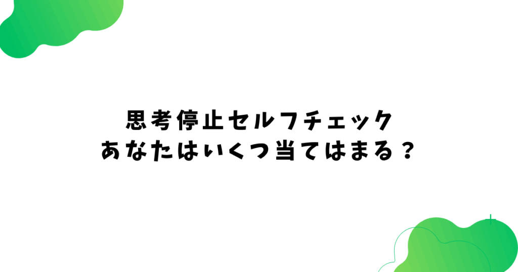 思考停止セルフチェック あなたはいくつ当てはまる？