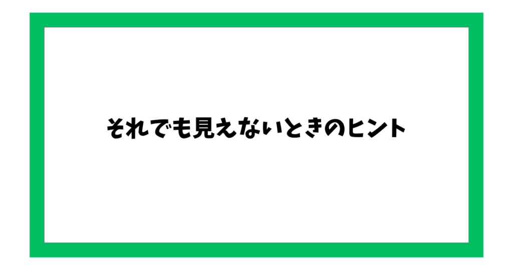 それでも見えないときのヒント
