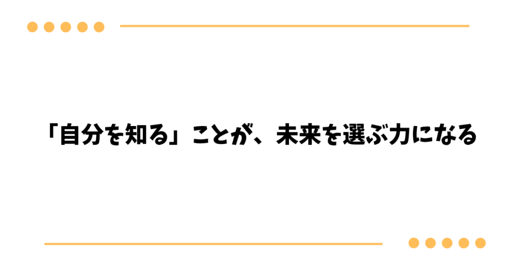 「自分を知る」ことが、未来を選ぶ力になる