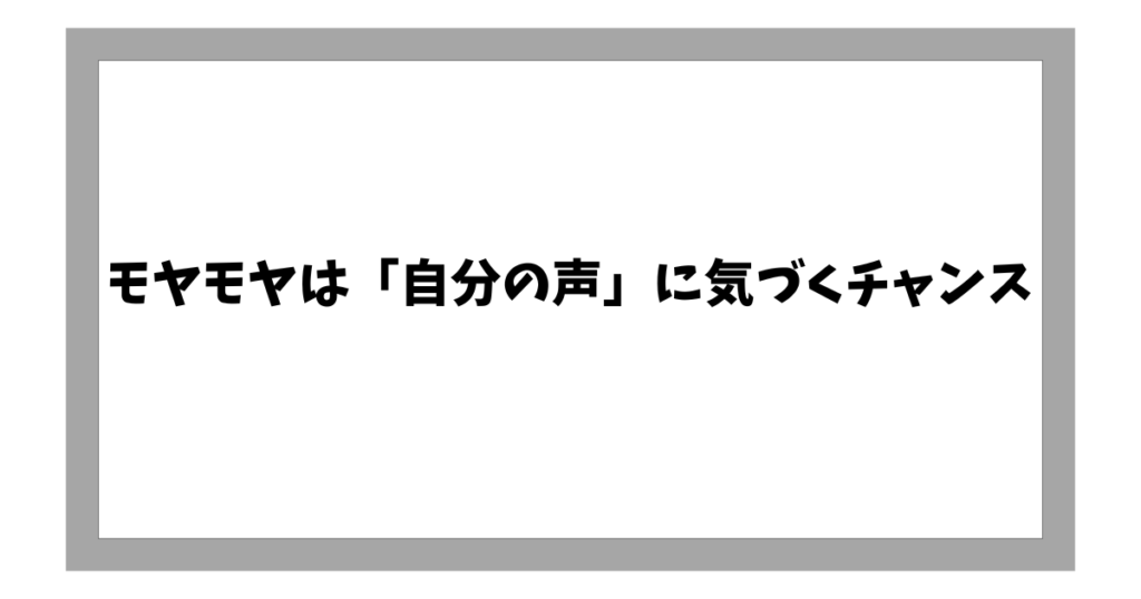 モヤモヤは「自分の声」に気づくチャンス