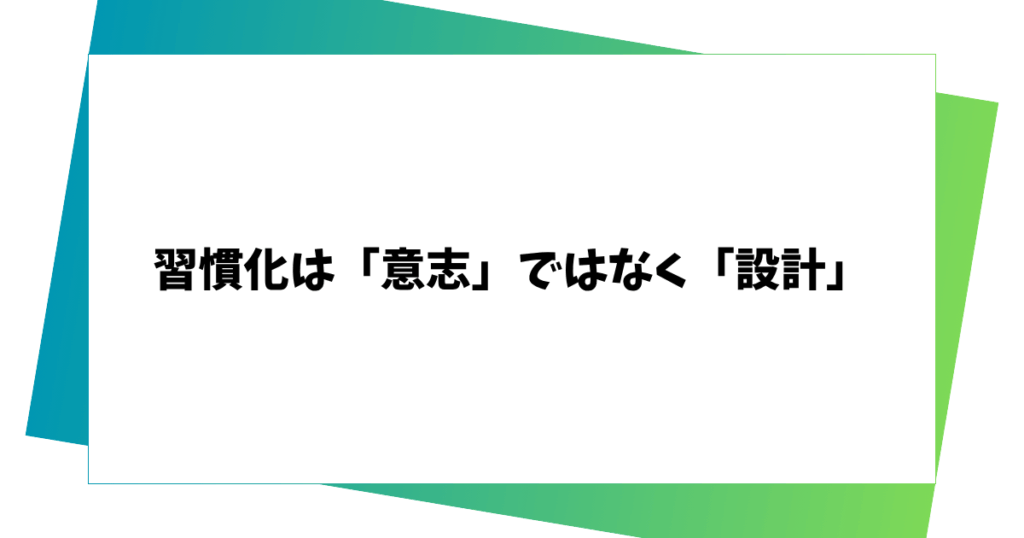 習慣化は「意志」ではなく「設計」