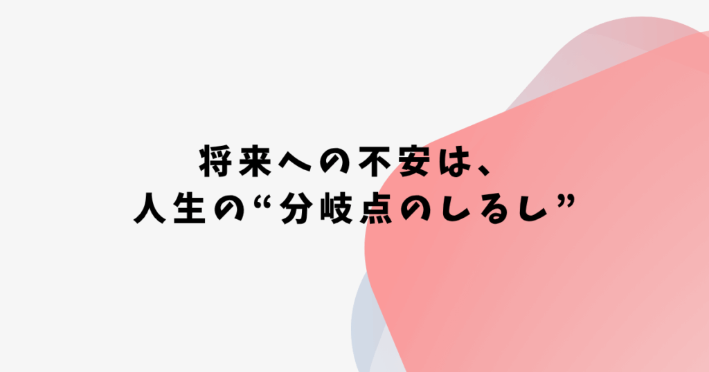 将来への不安は、 人生の“分岐点のしるし”