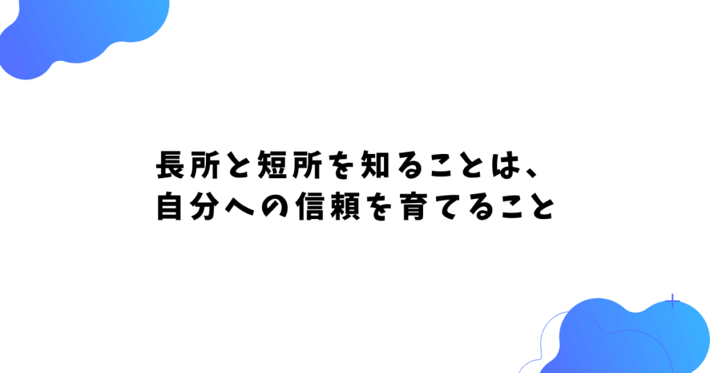 長所と短所を知ることは、 自分への信頼を育てること