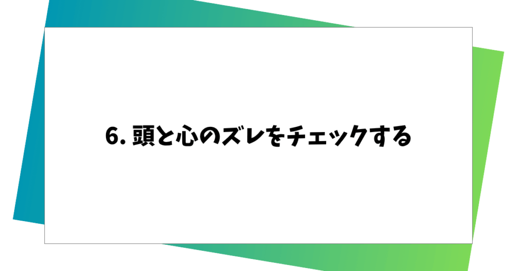 6. 頭と心のズレをチェックする