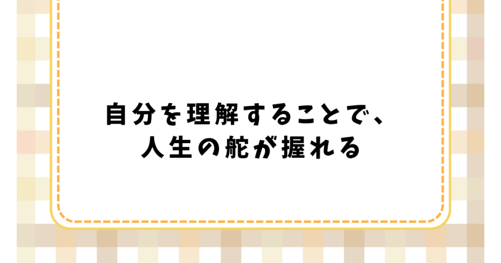 自分を理解することで、 人生の舵が握れる